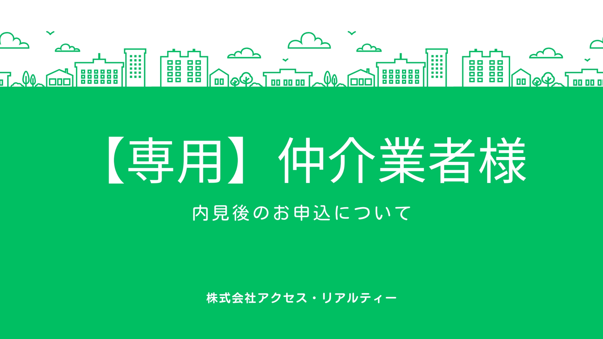 仲介業者様専用】内見後のお申込について | 株式会社アクセス 仲介業者様専用】内見後のお申込について | 株式会社アクセス